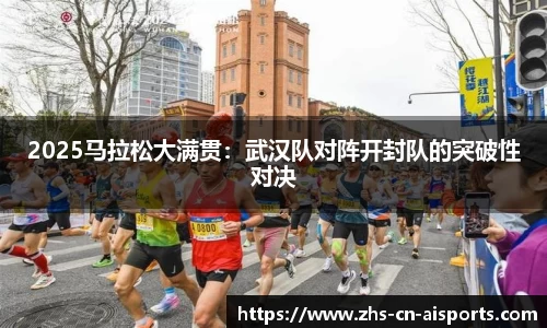 2025马拉松大满贯：武汉队对阵开封队的突破性对决