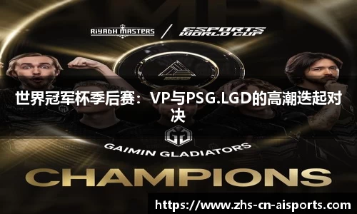 世界冠军杯季后赛：VP与PSG.LGD的高潮迭起对决