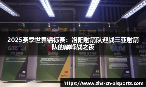 2025赛季世界锦标赛：洛阳射箭队迎战三亚射箭队的巅峰战之夜