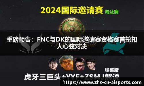 重磅预告：FNC与DK的国际邀请赛资格赛首轮扣人心弦对决