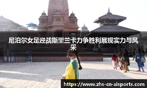 尼泊尔女足迎战斯里兰卡力争胜利展现实力与风采